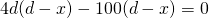  4d(d-x)-100(d-x)=0
